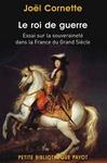 Le roi de guerre : essai sur la souveraineté dans la France du Grand Siècle