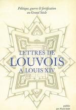 Politique, guerre et fortification au grand siècle, Lettres de Louvois à Louis XIV (1679-1691)